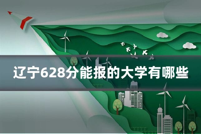 辽宁628分能报的大学有哪些