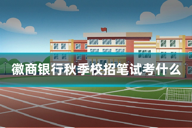 徽商银行秋季校招笔试考什么