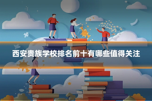 西安贵族学校排名前十有哪些值得关注
