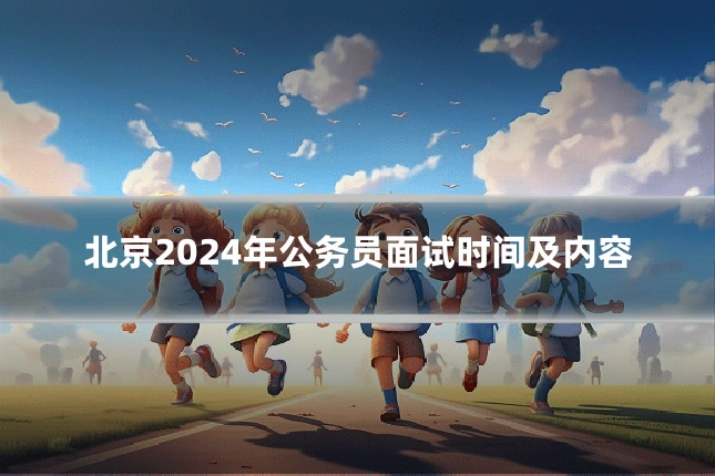 北京2024年公务员面试时间及内容