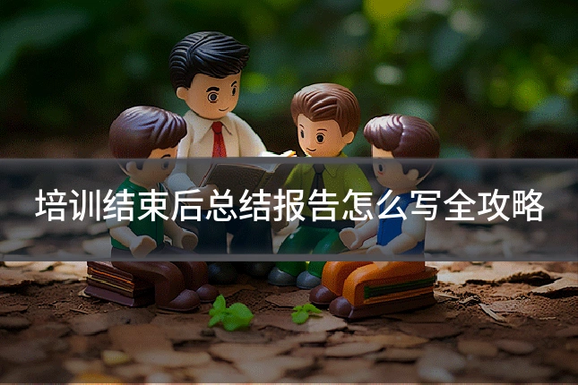 培训结束后总结报告怎么写全攻略