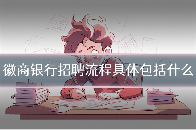 徽商银行招聘流程具体包括什么