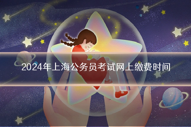 2024年上海公务员考试网上缴费时间