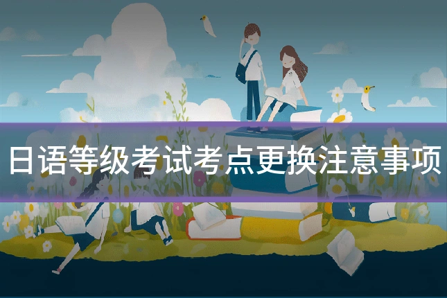日语等级考试考点更换注意事项