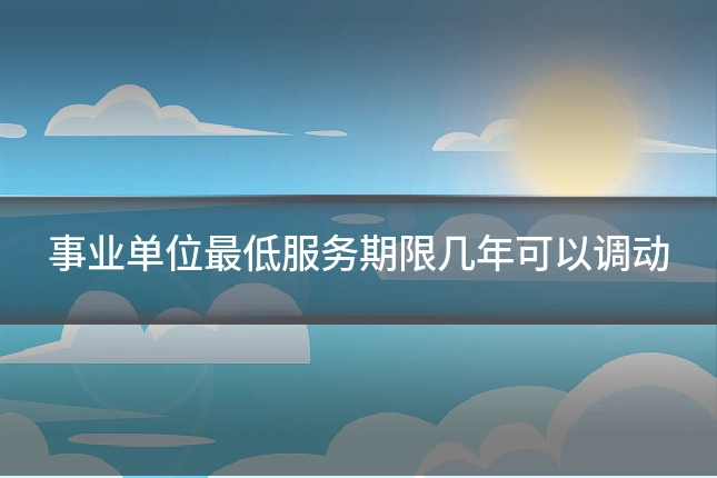 事业单位最低服务期限几年可以调动