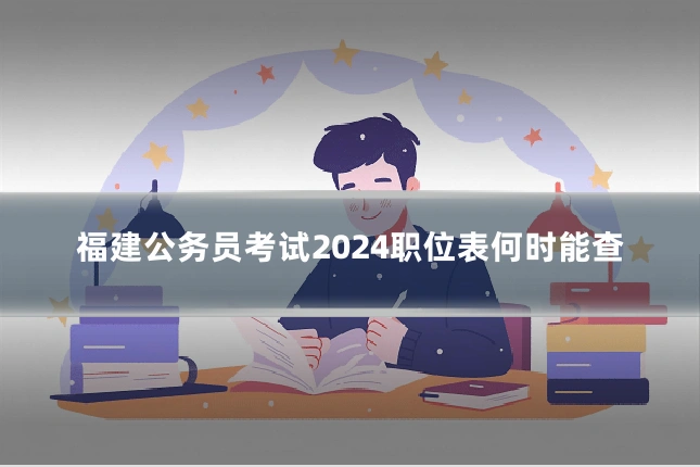 福建公务员考试2024职位表何时能查