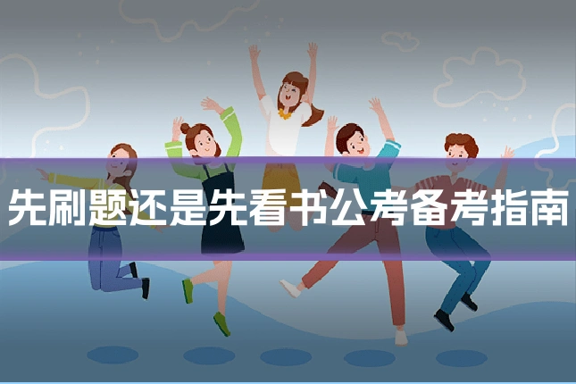 先刷题还是先看书公考备考指南