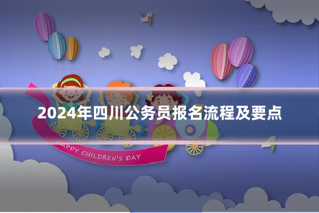 2024年四川公务员报名流程及要点