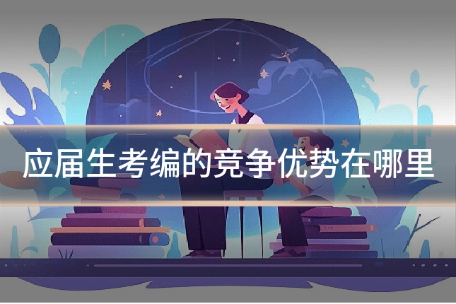 应届生考编的竞争优势在哪里