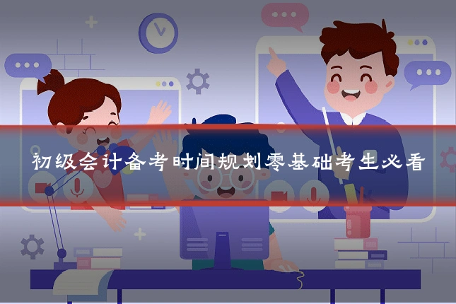 初级会计备考时间规划零基础考生必看
