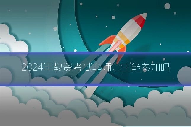 2024年教资考试非师范生能参加吗