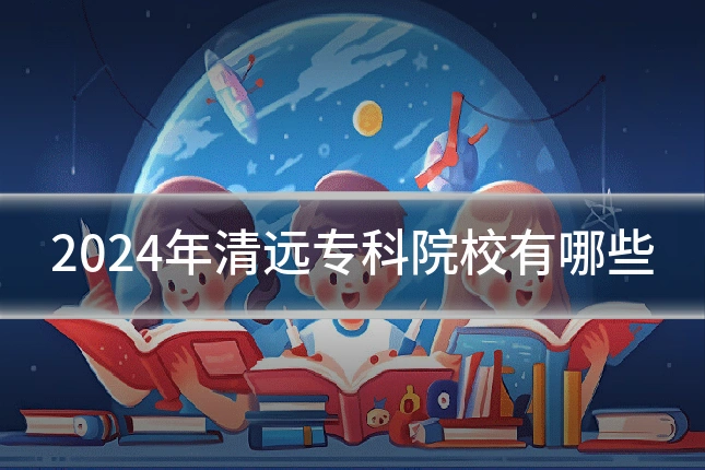 2024年清远专科院校有哪些