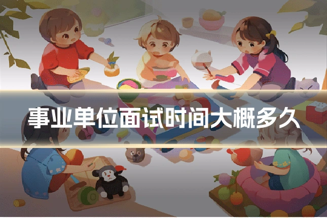 事业单位面试时间大概多久