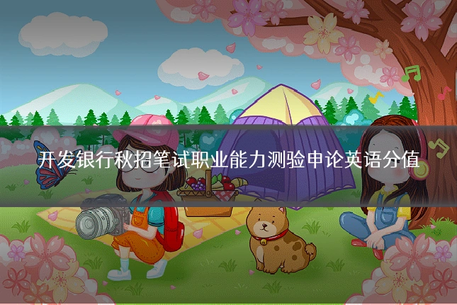 开发银行秋招笔试职业能力测验申论英语分值