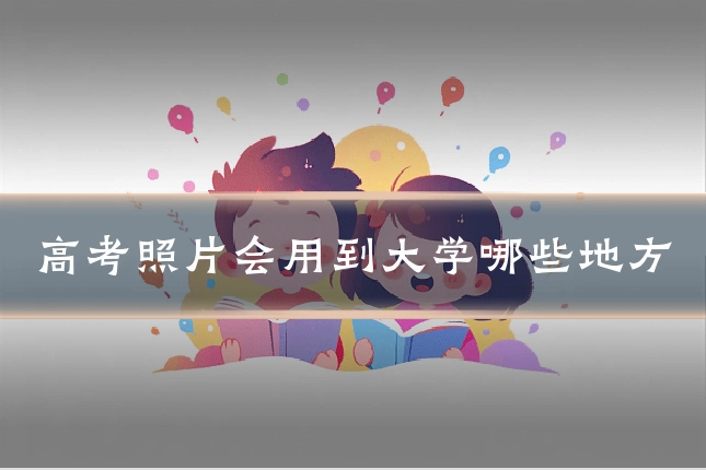 高考照片会用到大学哪些地方
