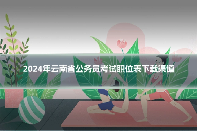 2024年云南省公务员考试职位表下载渠道