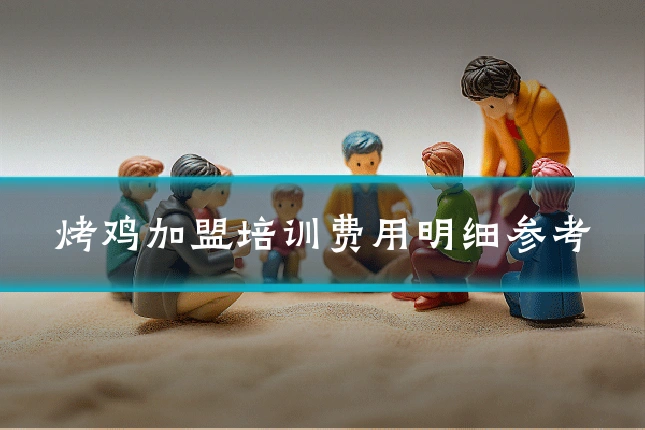 烤鸡加盟培训费用明细参考