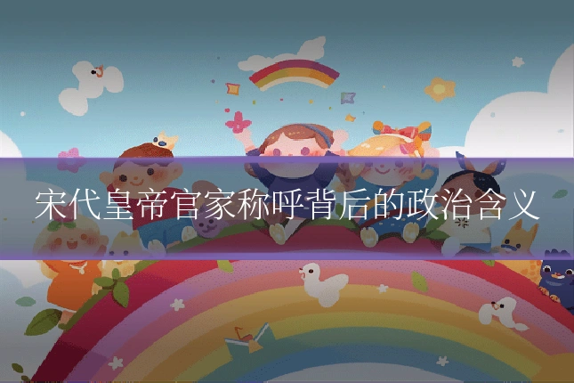 宋代皇帝官家称呼背后的政治含义