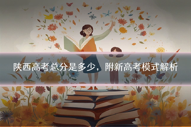 陕西高考总分是多少，附新高考模式解析