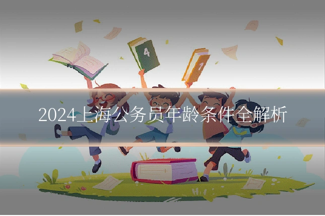 2024上海公务员年龄条件全解析