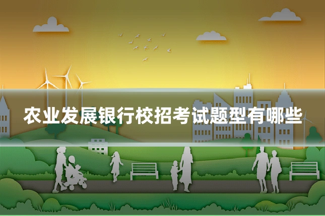 农业发展银行校招考试题型有哪些