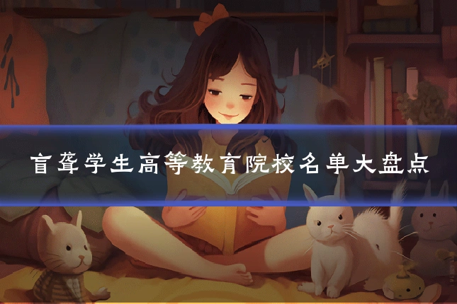 盲聋学生高等教育院校名单大盘点