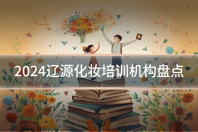 2024辽源化妆培训机构盘点