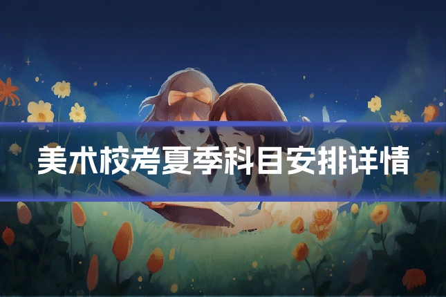美术校考夏季科目安排详情