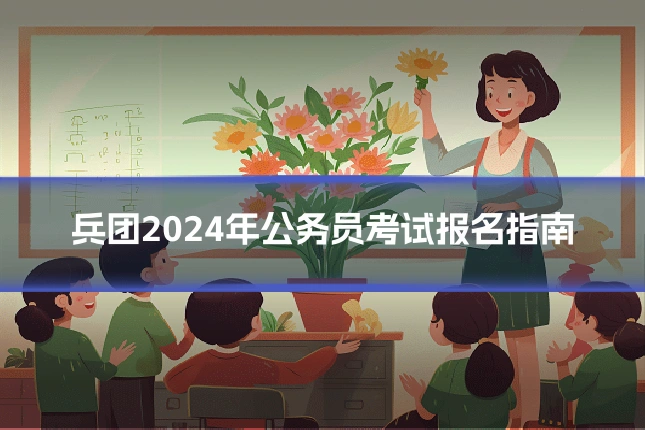 兵团2024年公务员考试报名指南