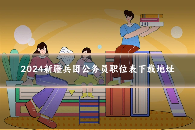 2024新疆兵团公务员职位表下载地址