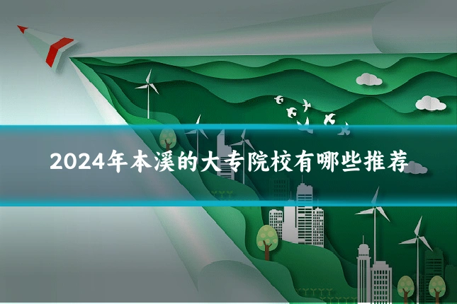 2024年本溪的大专院校有哪些推荐