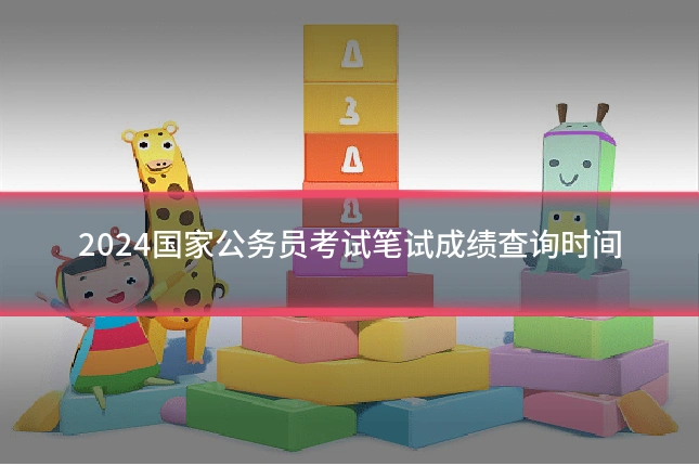 2024国家公务员考试笔试成绩查询时间