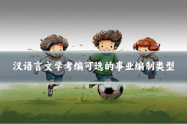 汉语言文学考编可选的事业编制类型