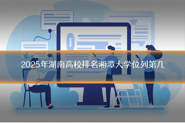 2025年湖南高校排名湘潭大学位列第几