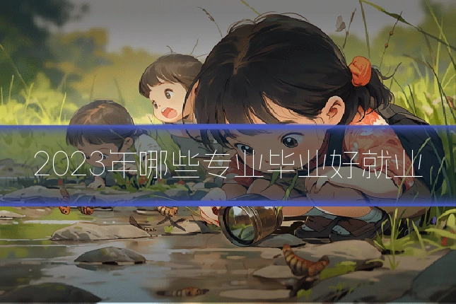2023年哪些专业毕业好就业