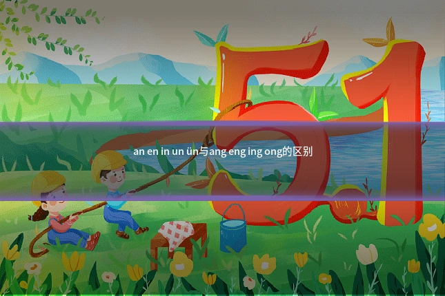 an en in un ün与ang eng ing ong的区别