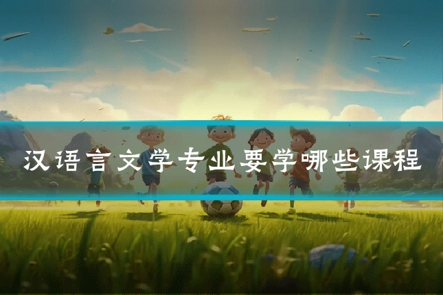 汉语言文学专业要学哪些课程