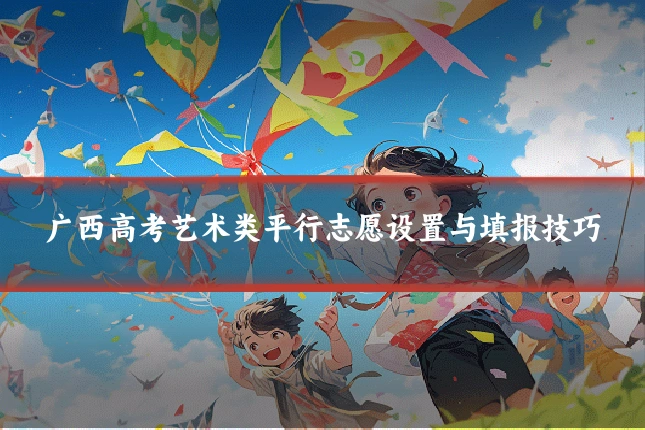 广西高考艺术类平行志愿设置与填报技巧