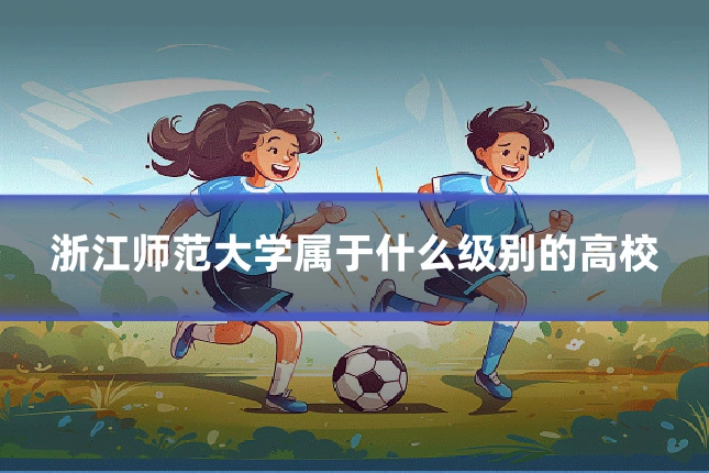 浙江师范大学属于什么级别的高校