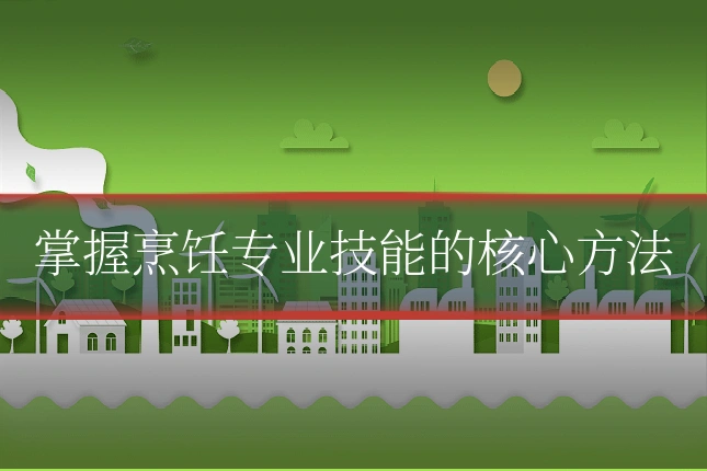 掌握烹饪专业技能的核心方法