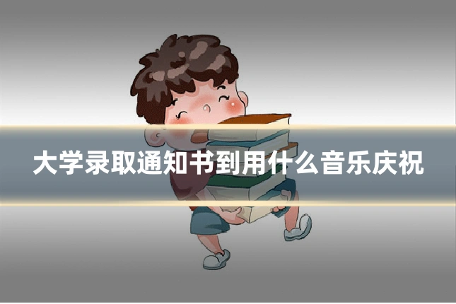 大学录取通知书到用什么音乐庆祝