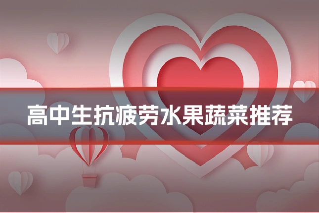 高中生抗疲劳水果蔬菜推荐