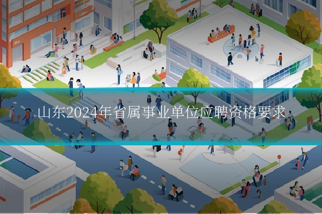 山东2024年省属事业单位应聘资格要求