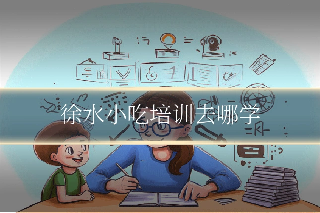 徐水小吃培训去哪学