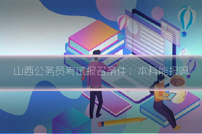 山西公务员考试报名条件：本科能报吗