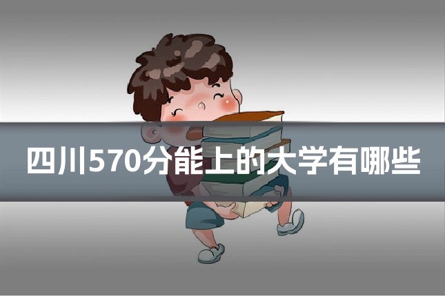 四川570分能上的大学有哪些