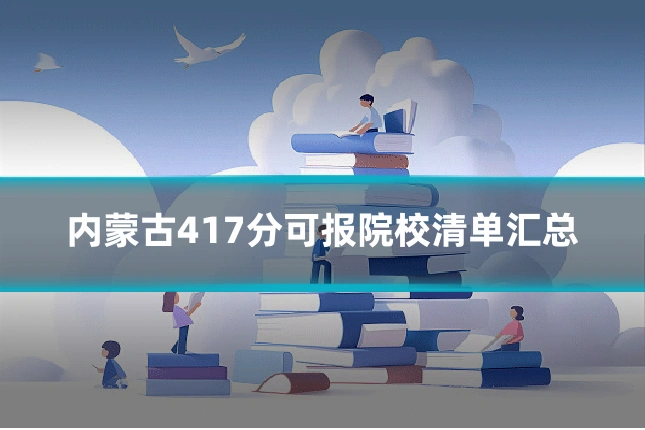 内蒙古417分可报院校清单汇总