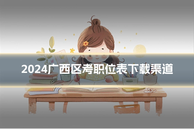 2024广西区考职位表下载渠道