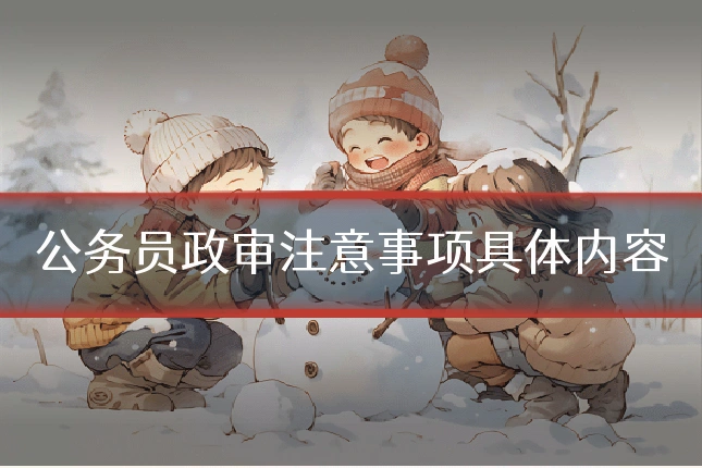 公务员政审注意事项具体内容