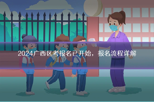 2024广西区考报名已开始，报名流程详解